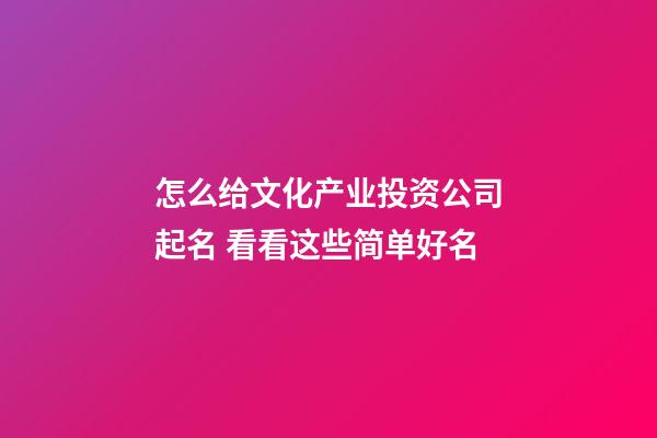怎么给文化产业投资公司起名 看看这些简单好名-第1张-公司起名-玄机派